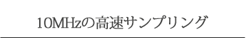 10MHzの高速サンプリング